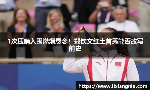 1次压哨入围燃爆悬念！郑钦文红土首秀能否改写前史