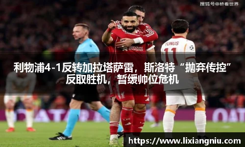 利物浦4-1反转加拉塔萨雷，斯洛特“抛弃传控”反取胜机，暂缓帅位危机