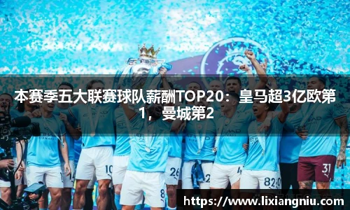 本赛季五大联赛球队薪酬TOP20：皇马超3亿欧第1，曼城第2